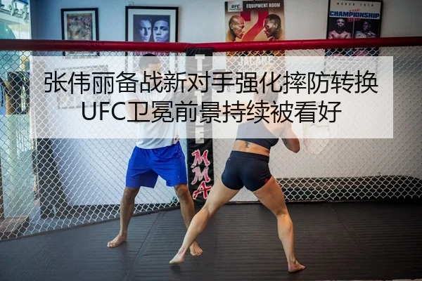 张伟丽备战新对手强化摔防转换 UFC卫冕前景持续被看好