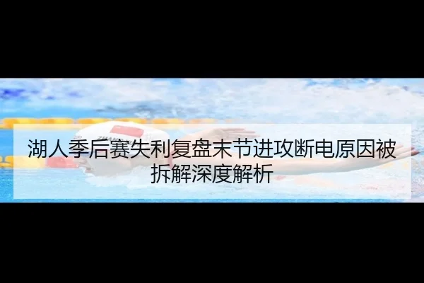 湖人季后赛失利复盘末节进攻断电原因被拆解深度解析